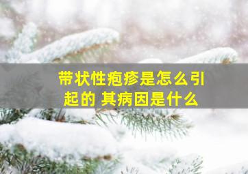 带状性疱疹是怎么引起的 其病因是什么